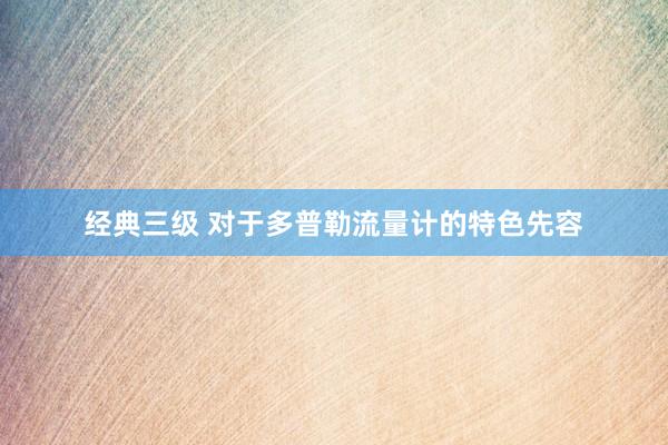 经典三级 对于多普勒流量计的特色先容