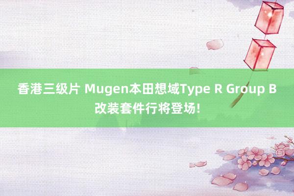 香港三级片 Mugen本田想域Type R Group B改装套件行将登场!