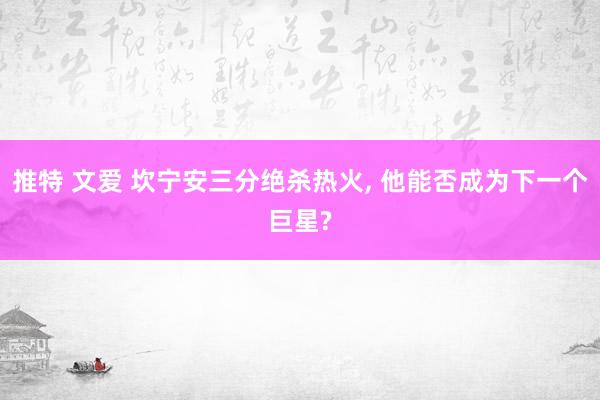 推特 文爱 坎宁安三分绝杀热火， 他能否成为下一个巨星?