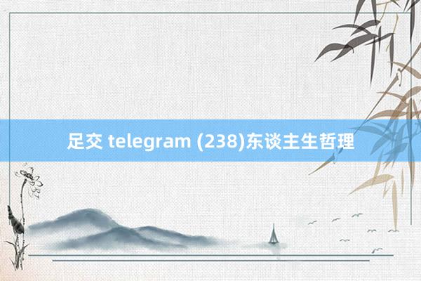 足交 telegram (238)东谈主生哲理