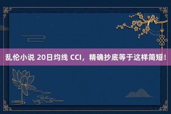 乱伦小说 20日均线 CCI，精确抄底等于这样简短！