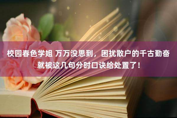 校园春色学姐 万万没思到,困扰散户的千古勤奋就被这几句分时口诀给处置了!