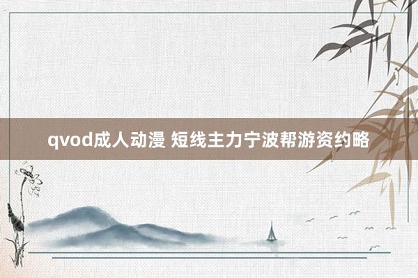 qvod成人动漫 短线主力宁波帮游资约略