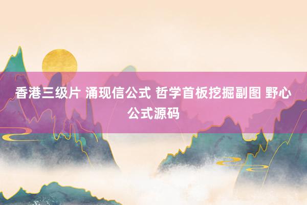 香港三级片 涌现信公式 哲学首板挖掘副图 野心公式源码
